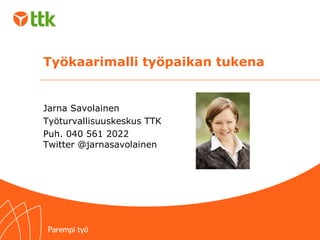 Työkaarimalli työpaikan tukena
Jarna Savolainen
Työturvallisuuskeskus TTK
Puh. 040 561 2022
Twitter @jarnasavolainen
 