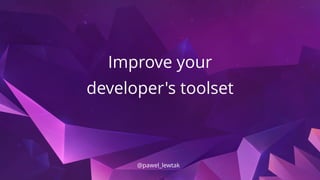 Improve your
developer's toolset
@pawel_lewtak
 