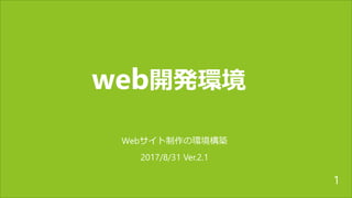 web開発環境
Webサイト制作の環境構築
2017/8/31 Ver.2.1
1
 