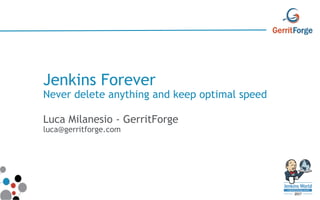 Jenkins Forever
Never delete anything and keep optimal speed
Luca Milanesio - GerritForge
luca@gerritforge.com
 