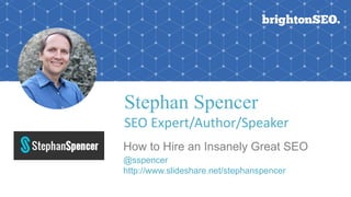 Stephan Spencer
SEO	Expert/Author/Speaker
How to Hire an Insanely Great SEO
@sspencer
http://www.slideshare.net/stephanspencer
 