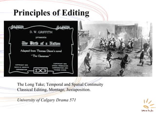 The Long Take; Temporal and Spatial Continuity
Classical Editing, Montage, Juxtaposition.
University of Calgary Drama 571
Principles of Editing
 