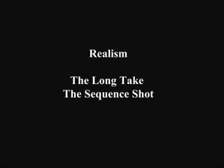 Realism
The Long Take
The Sequence Shot
 