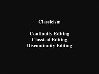 Classicism
Continuity Editing
Classical Editing
Discontinuity Editing
 