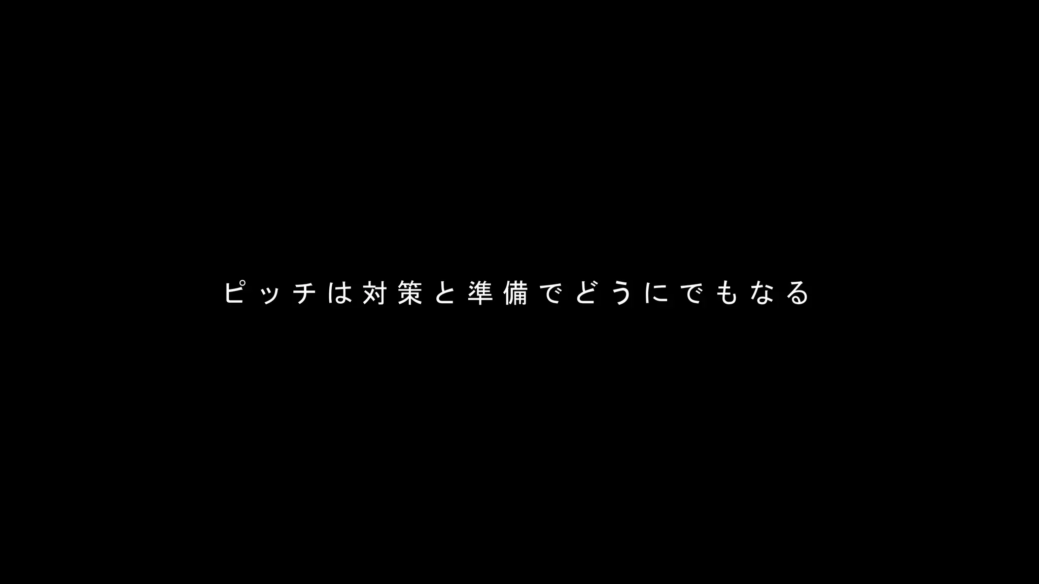 ピ ッ チ は 対 策 と 準 備 で ど う に で も な る
 