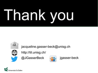03
01
02
Thank you
http://til.unisg.ch/
jacqueline.gasser-beck@unisg.ch
@JGasserBeck jgasser-beck
 
