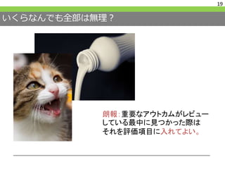 いくらなんでも全部は無理？
19
朗報：重要なアウトカムがレビュー
している最中に見つかった際は
それを評価項目に入れてよい。
 