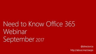 Need to Know Office 365
Webinar
September 2017
@directorcia
http://about.me/ciaops
 