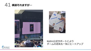 横道それますが…
Kotlin公式サポートにより
チームの活気も⼀気にヒートアップ
41
 