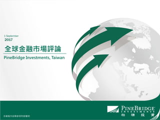 本簡報內容需參照附錄聲明
全球金融市場評論
PineBridge Investments, Taiwan
1 September
2017
本簡報內容需參照附錄聲明
 