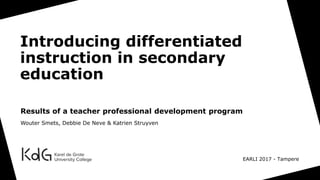 Introducing differentiated
instruction in secondary
education
Results of a teacher professional development program
Wouter Smets, Debbie De Neve & Katrien Struyven
EARLI 2017 - Tampere
 