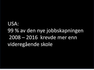 USA:
99 % av den nye jobbskapningen
2008 – 2016 krevde mer enn
videregående skole
 