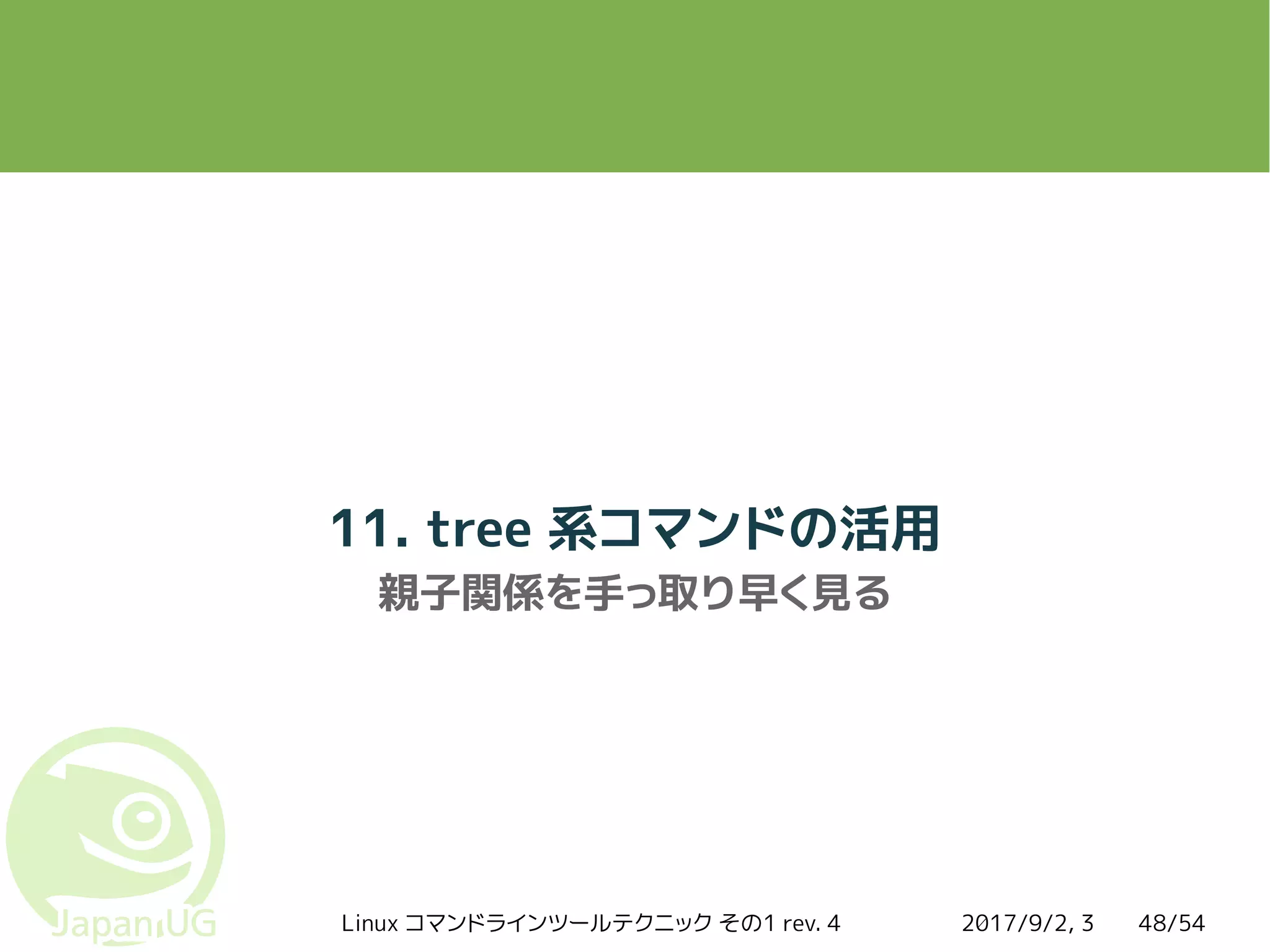 2017/9/2, 3Linux コマンドラインツールテクニック その1 rev. 4 48/54
11. tree 系コマンドの活用
親子関係を手っ取り早く見る
 
