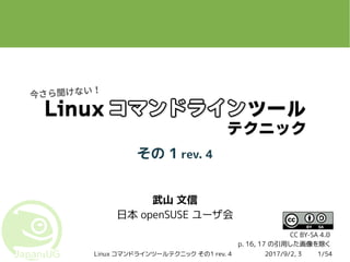 2017/9/2, 3Linux コマンドラインツールテクニック その1 rev. 4 1/54
その 1 rev. 4
武山 文信
日本 openSUSE ユーザ会
CC BY-SA 4.0
p. 16, 17 の引用した画像を除く
 