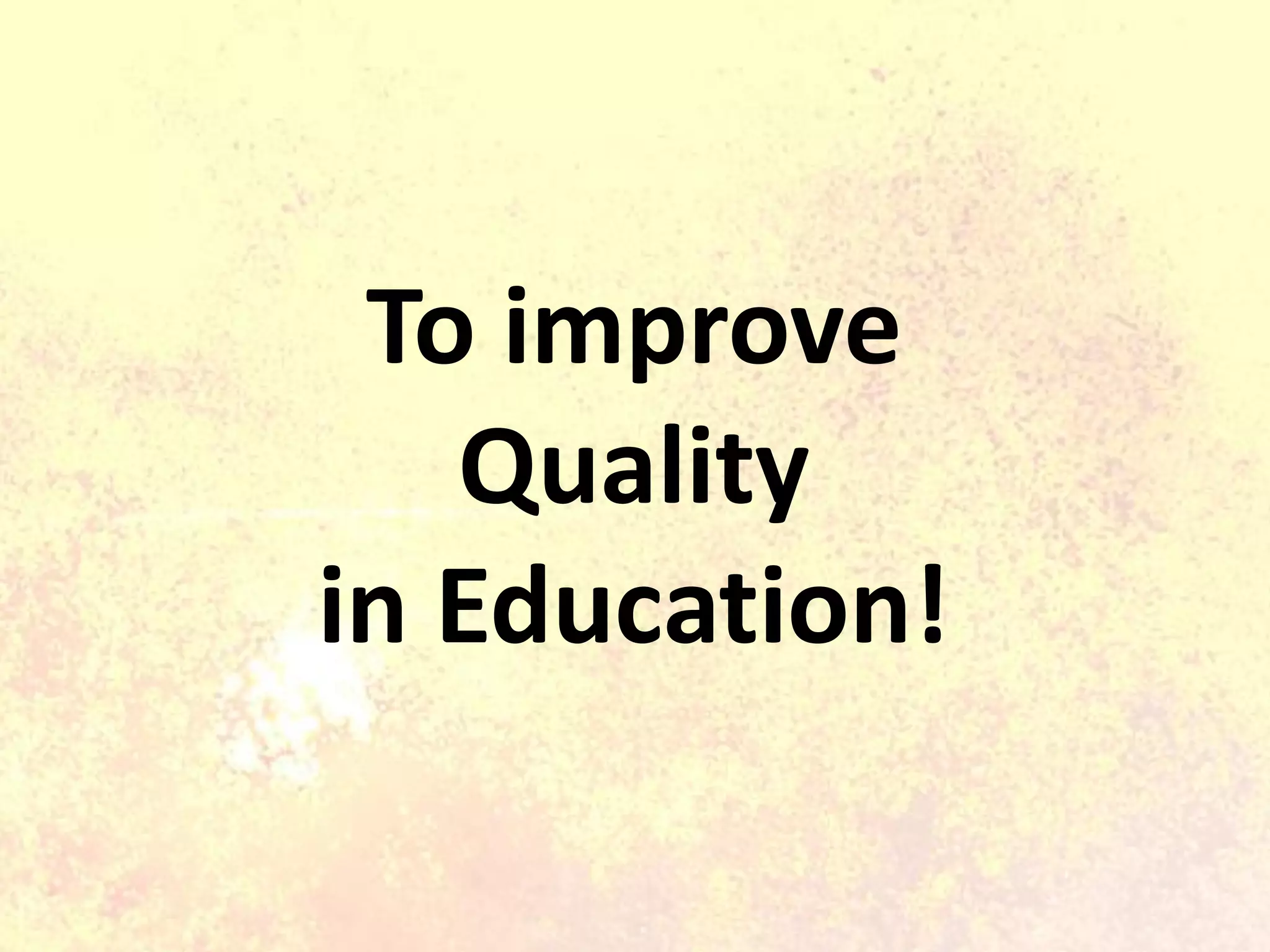 To improve
Quality
in Education!
 