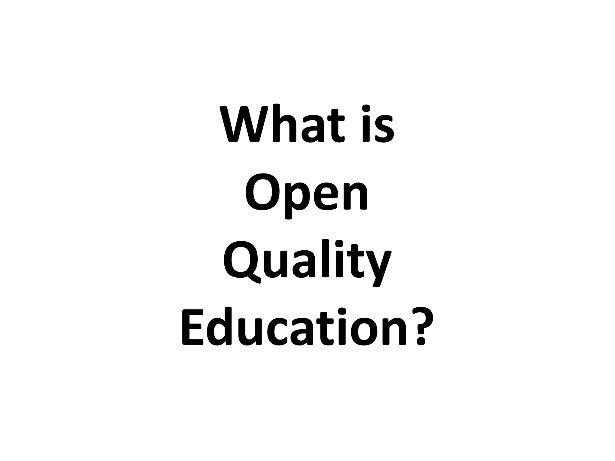 What is
Open
Quality
Education?
 