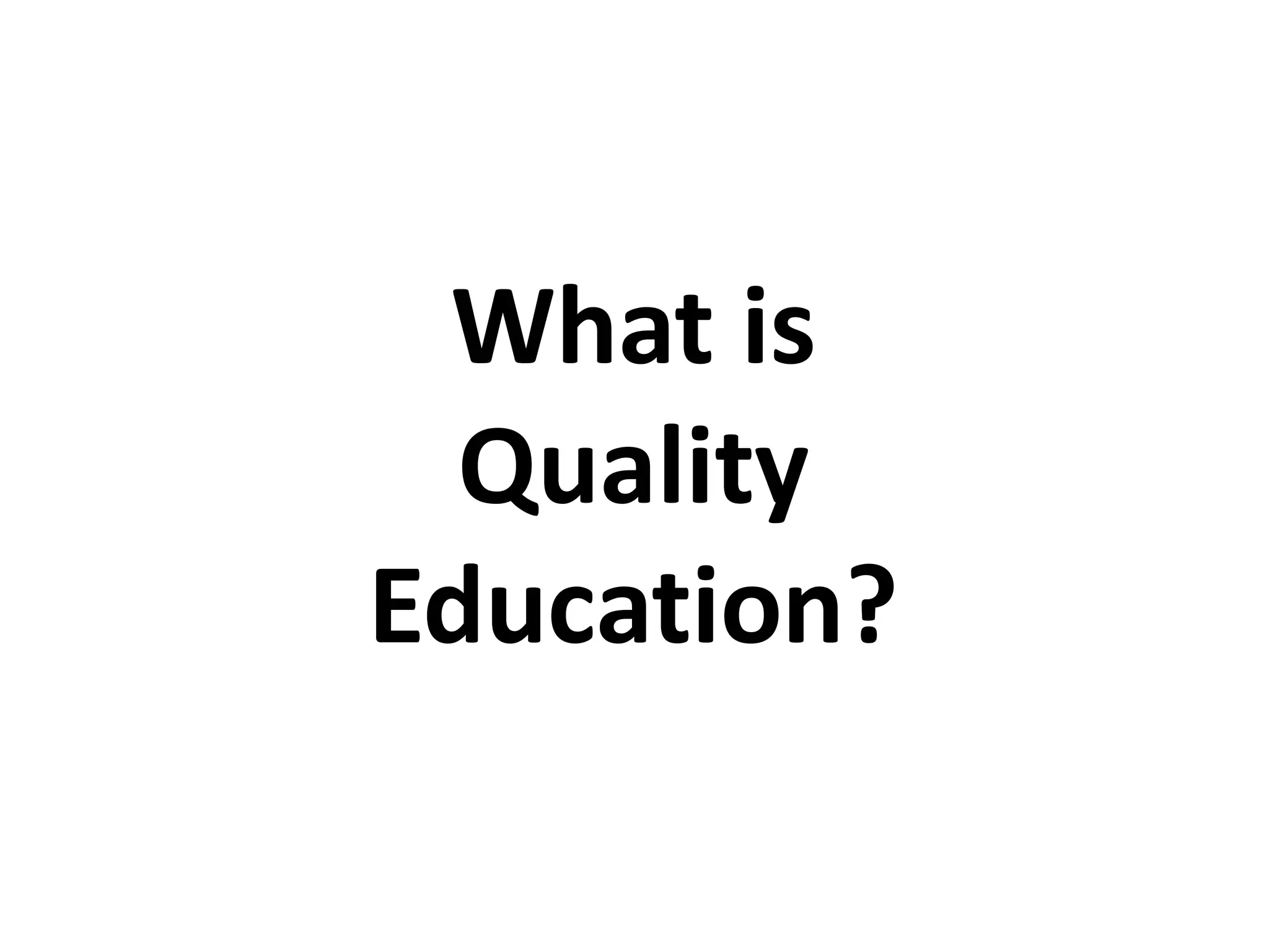 What is
Quality
Education?
 