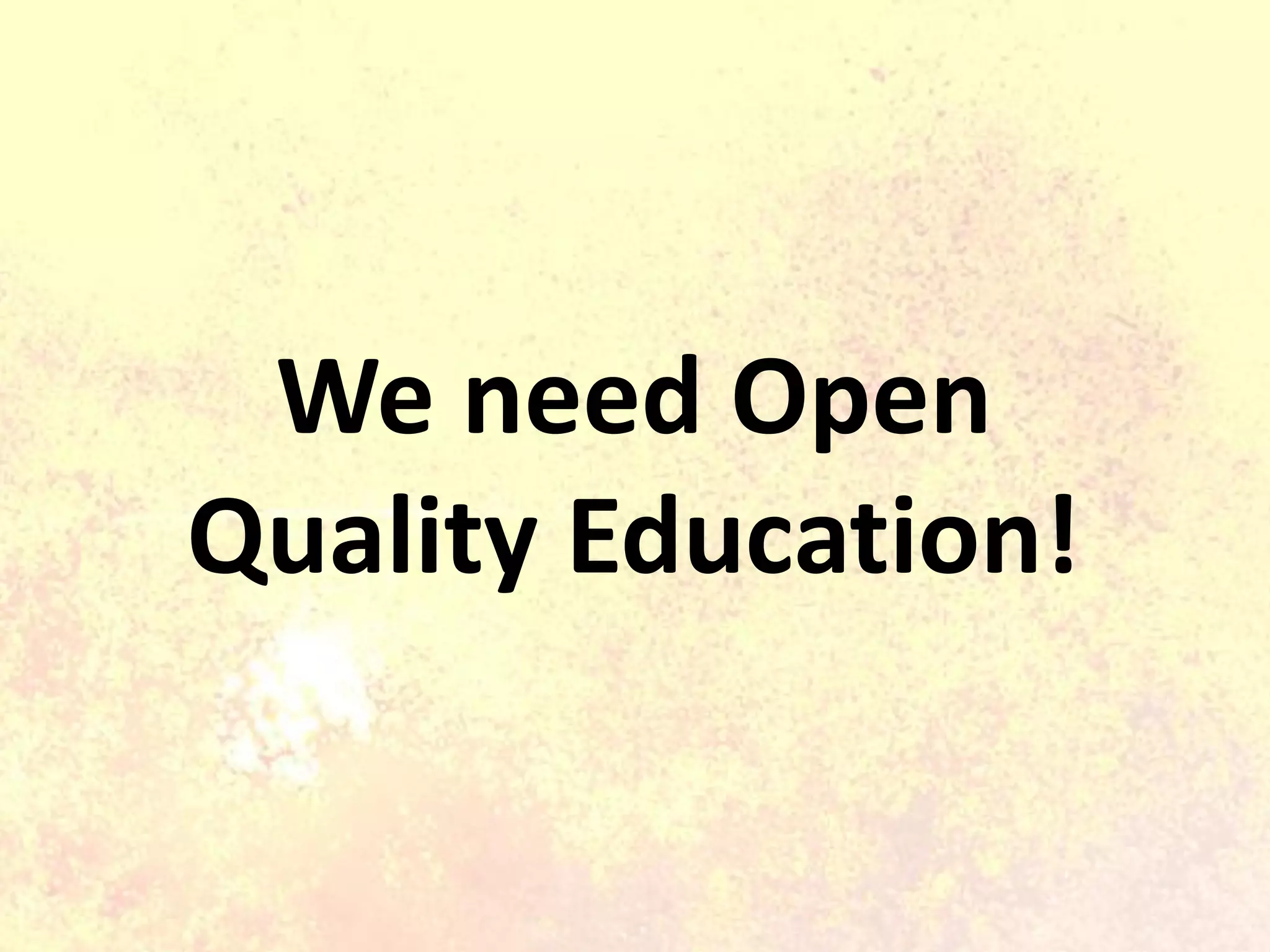 We need Open
Quality Education!
 