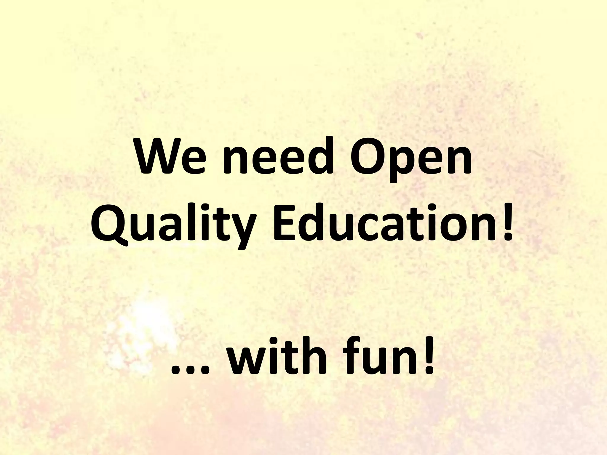 We need Open
Quality Education!
... with fun!
 