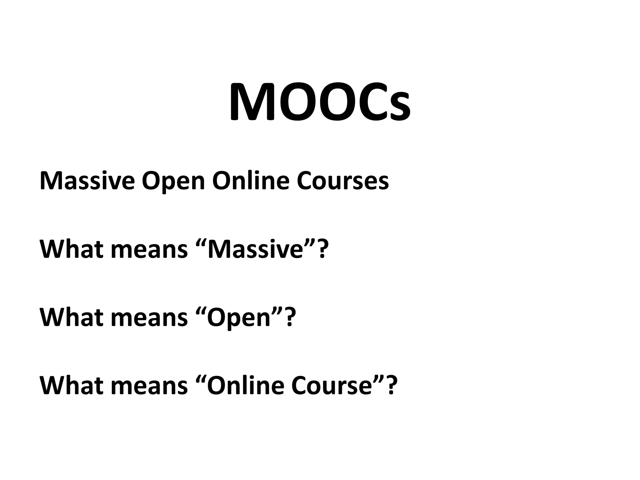 Massive Open Online Courses
What means “Massive”?
What means “Open”?
What means “Online Course”?
MOOCs
 