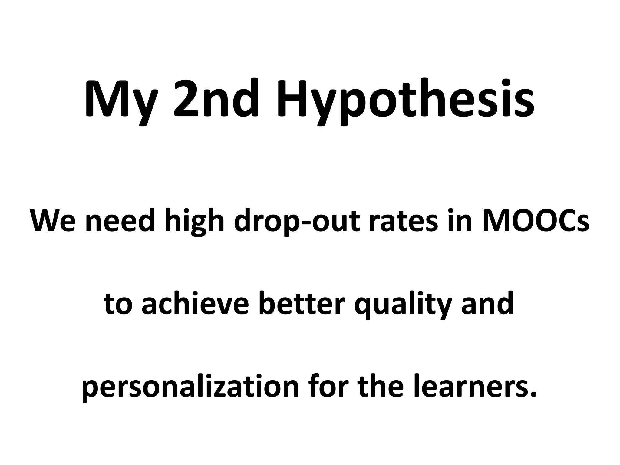We need high drop-out rates in MOOCs
to achieve better quality and
personalization for the learners.
My 2nd Hypothesis
 