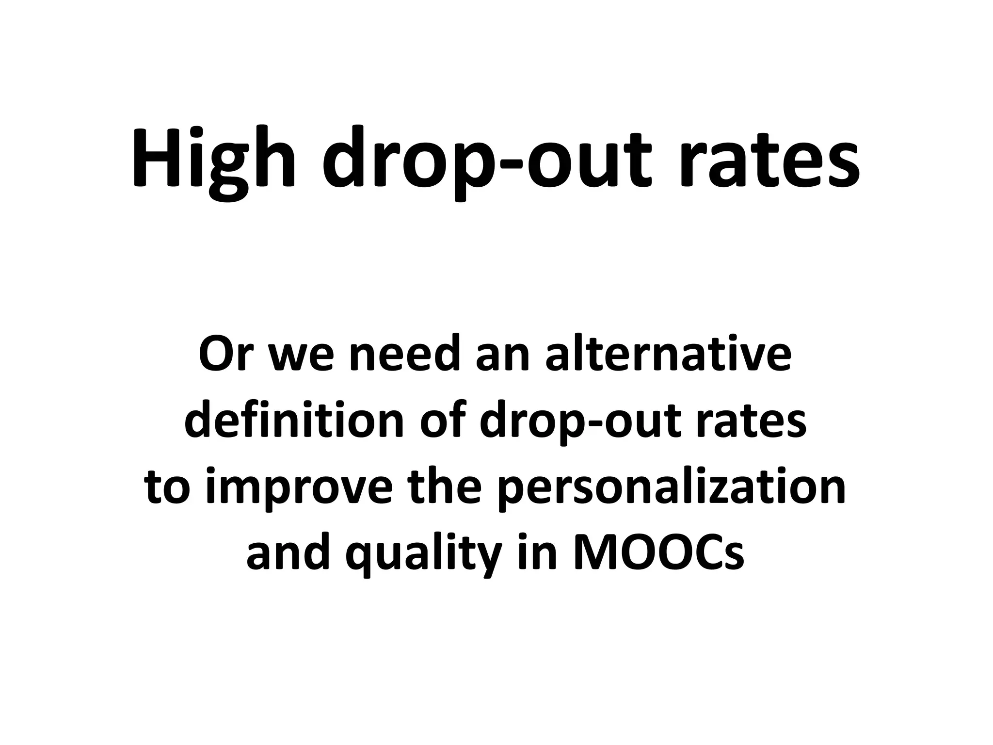 Or we need an alternative
definition of drop-out rates
to improve the personalization
and quality in MOOCs
High drop-out rates
 