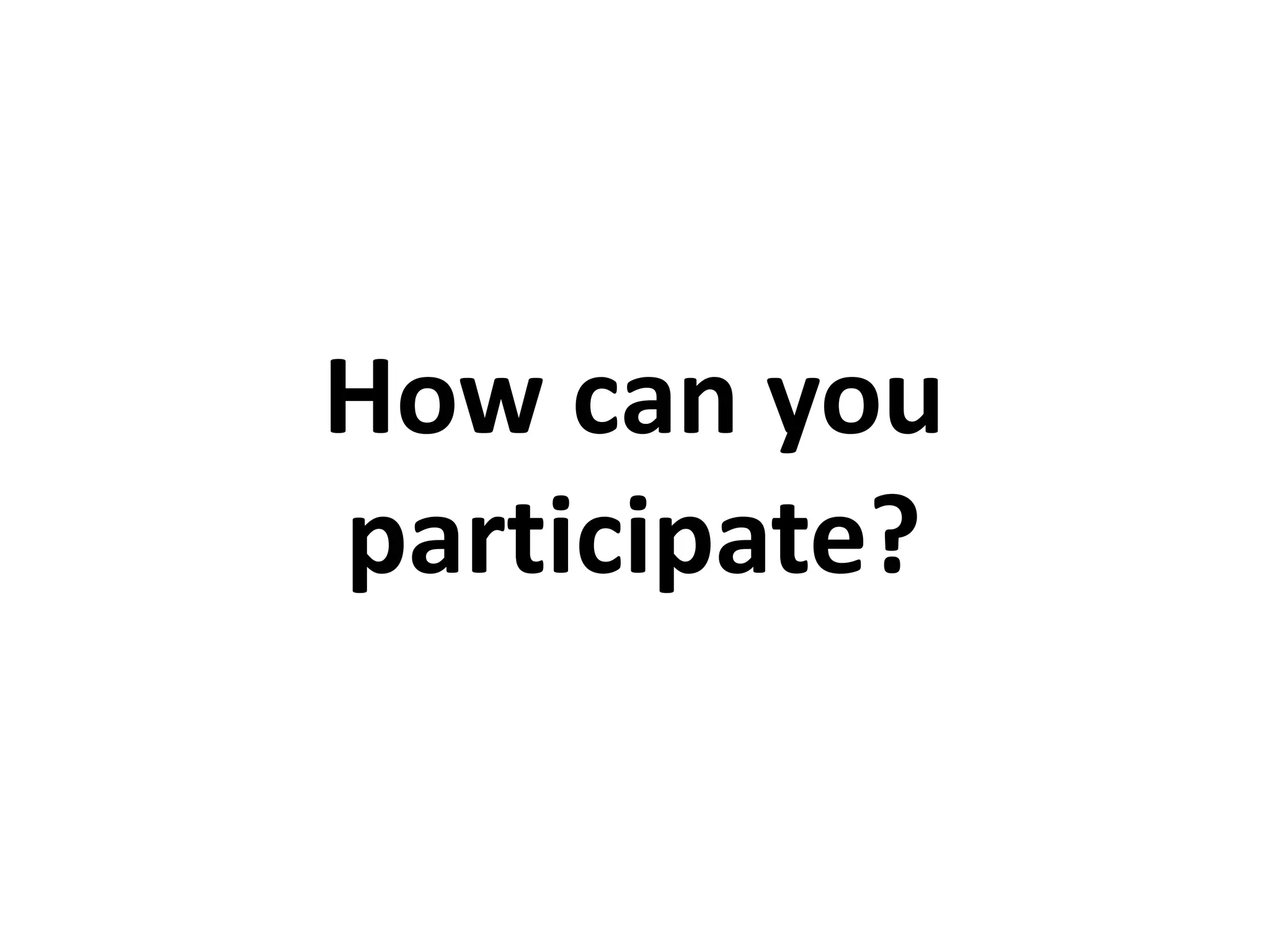 How can you
participate?
 