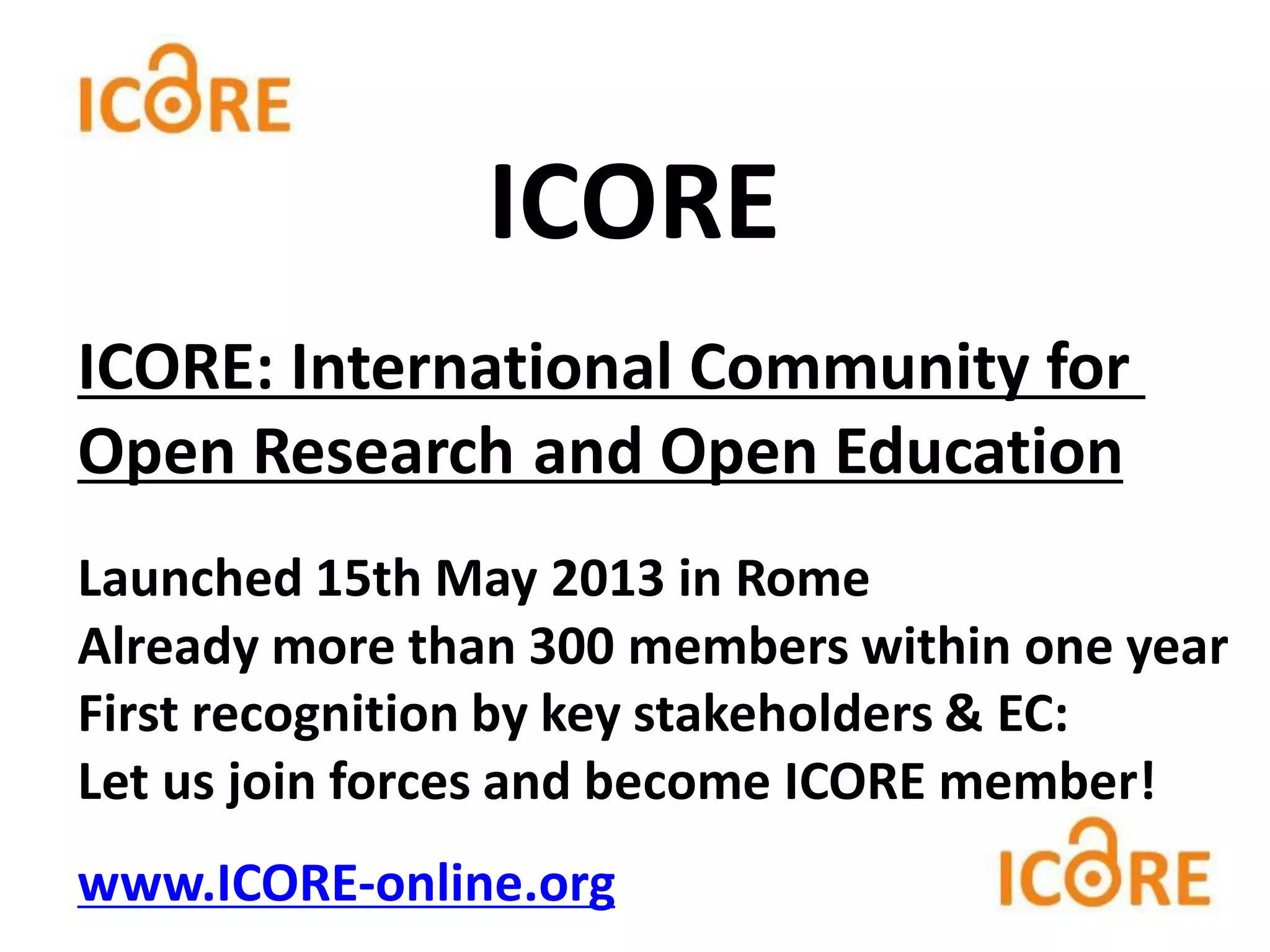 ICORE: International Community for
Open Research and Open Education
Launched 15th May 2013 in Rome
Already more than 300 members within one year
First recognition by key stakeholders & EC:
Let us join forces and become ICORE member!
www.ICORE-online.org
ICORE
 
