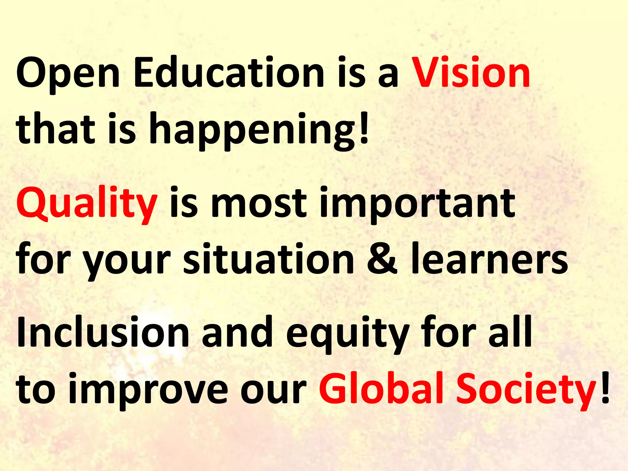 Open Education is a Vision
that is happening!
Quality is most important
for your situation & learners
Inclusion and equity for all
to improve our Global Society!
 