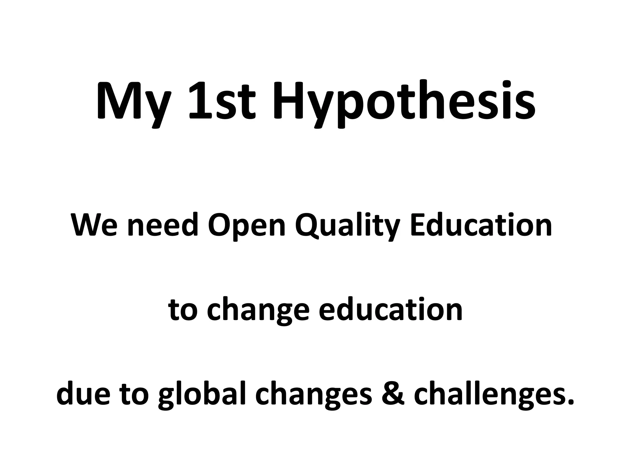 We need Open Quality Education
to change education
due to global changes & challenges.
My 1st Hypothesis
 