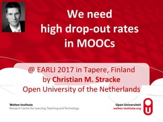 We need
high drop-out rates
in MOOCs
@ EARLI 2017 in Tapere, Finland
by Christian M. Stracke
Open University of the Netherlands
 