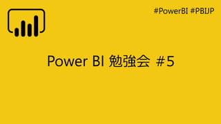 #PowerBI #PBIJP
Power BI 勉強会 #5
 