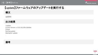 【参考】Shell.ino
386
構文
【update】ファームウェアのアップデートを実行する
出力結果
update
>update
Current Version: v1.0.0-161109-c566dba
Unlock
Starting update
Waiting for update
.
備考
 
