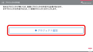 プロジェクトの作成
40
初めはプロジェクトが無いため、新規にプロジェクトを作成する必要があります。
まずプロジェクトを作成するため、［＋新規プロジェクト］をクリックします。
 