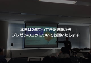 10
本日は2年やってきた経験から
プレゼンのコツについてお話いたします
 