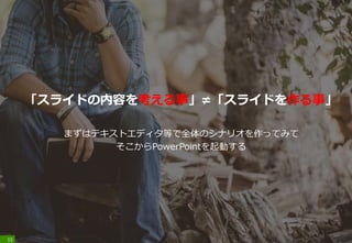 「スライドの内容を考える事」≠「スライドを作る事」
まずはテキストエディタ等で全体のシナリオを作ってみて
そこからPowerPointを起動する
15
 