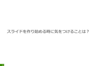 スライドを作り始める時に気をつけることは？
16
 