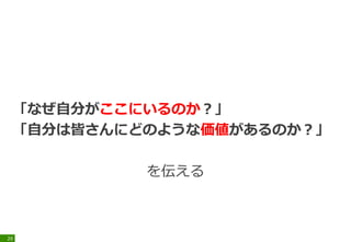 「なぜ自分がここにいるのか？」
「自分は皆さんにどのような価値があるのか？」
を伝える
29
 