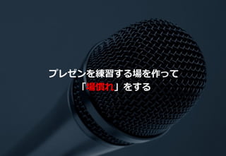 31
プレゼンを練習する場を作って
「場慣れ」をする
 