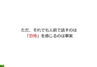 ただ、それでも人前で話すのは
「恐怖」を感じるのは事実
37
 