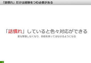 「話慣れ」していると色々対応ができる
変な緊張しなくなり、自信を持ってはなせるようになる
40
 