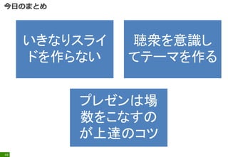 44
いきなりスライ
ドを作らない
聴衆を意識し
てテーマを作る
プレゼンは場
数をこなすの
が上達のコツ
 