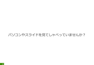 パソコンやスライドを見てしゃべっていませんか？
48
 