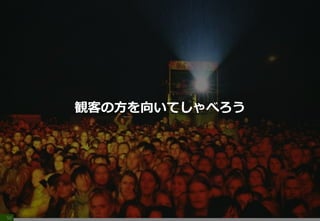 50
観客の方を向いてしゃべろう
 