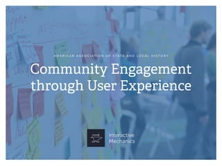 Community Engagement
through User Experience
A M E R I C A N A S S O C I A T I O N O F S T A T E A N D L O C A L H I S T O R Y
 