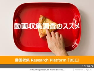 1PageConfidentialindex-i Corporation. All Rights Reserved.
2017/9/4
動画収集 Research Platform 『BEE』
動画収集調査のススメ
 