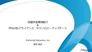 深層学習事例紹介
＆
PFN/MSアライアンス テクノロジーアップデート
Preferred Networks, Inc
渡部 創史
 