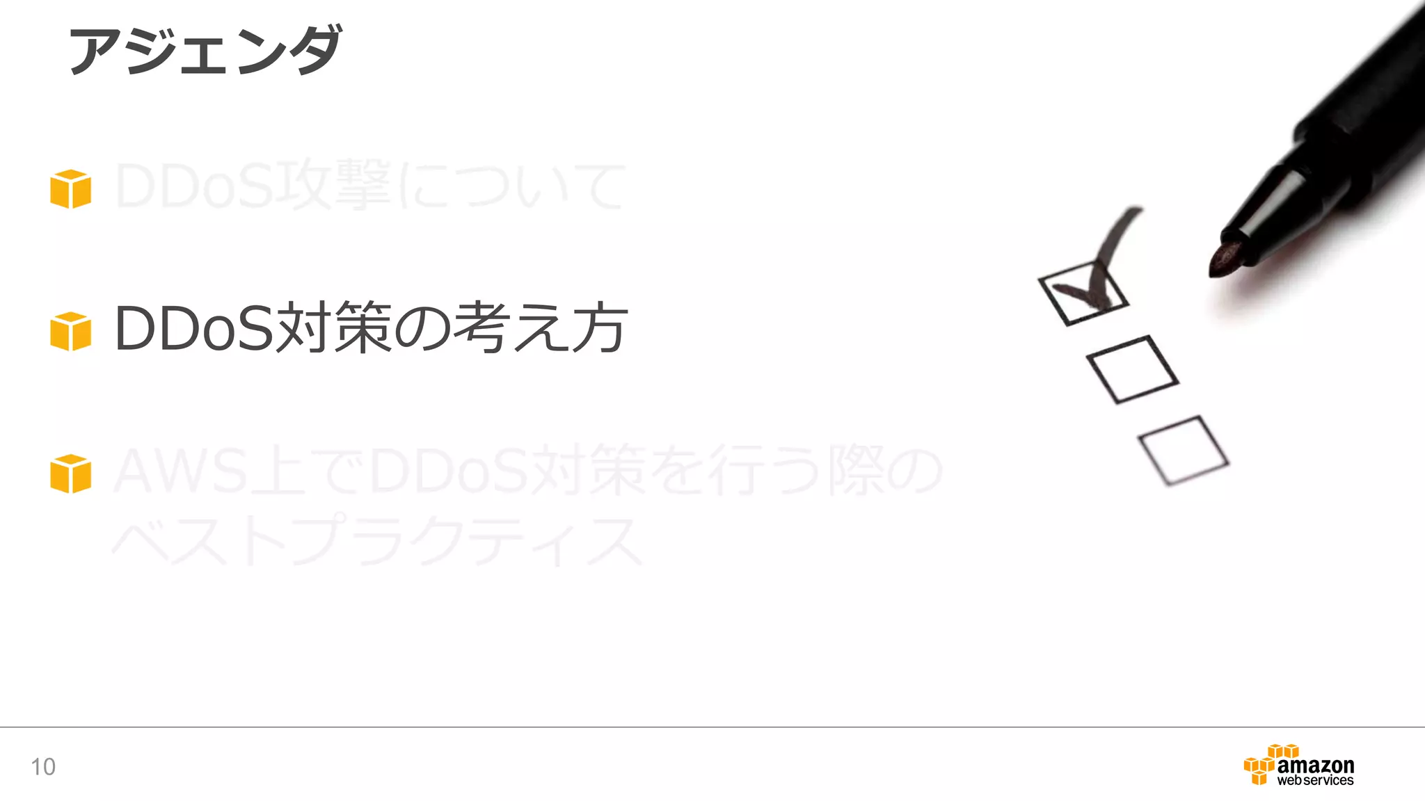 アジェンダ
10
DDoS攻撃について
DDoS対策の考え方
AWS上でDDoS対策を行う際の
ベストプラクティス
 