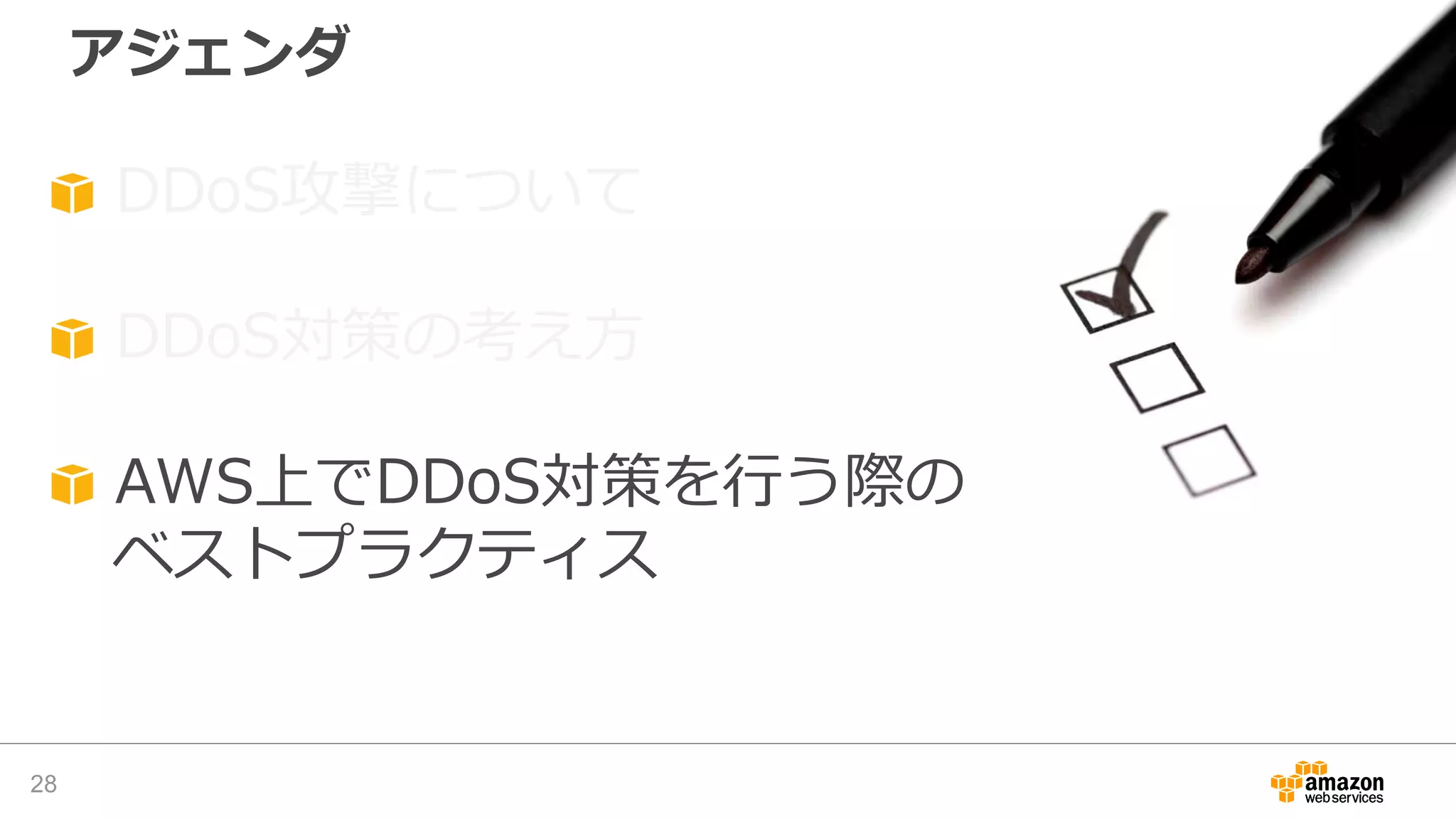 アジェンダ
28
DDoS攻撃について
DDoS対策の考え方
AWS上でDDoS対策を行う際の
ベストプラクティス
 