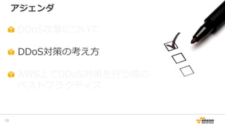 アジェンダ
10
DDoS攻撃について
DDoS対策の考え方
AWS上でDDoS対策を行う際の
ベストプラクティス
 